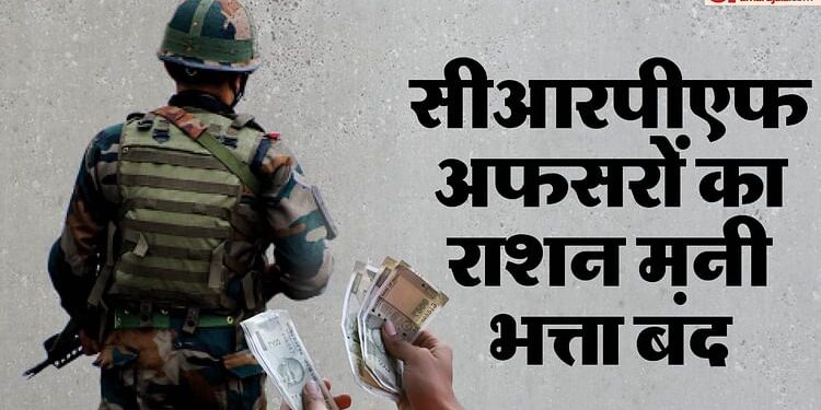 CRPF: सीआरपीएफ अफसरों के राशन मनी भत्ते पर कैंची, हर माह 4000 रुपये का नुकसान, AC से CO तक हुए निराश