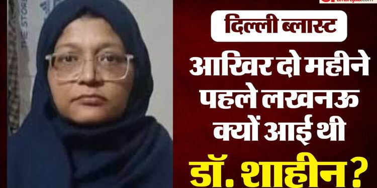Delhi Blast : डॉ. शाहीन को लखनऊ ला सकती है एनआईए, दो महीने पहले किनसे मिली थी...नए सिरे से होगी जांच