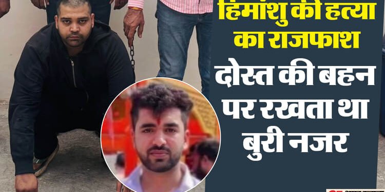 खुल गया हिमांशु की हत्या का राज: दोस्त ने ही उतारा मौत के घाट, बहन को करता था तंग; वारदात में दुश्मन भी शामिल