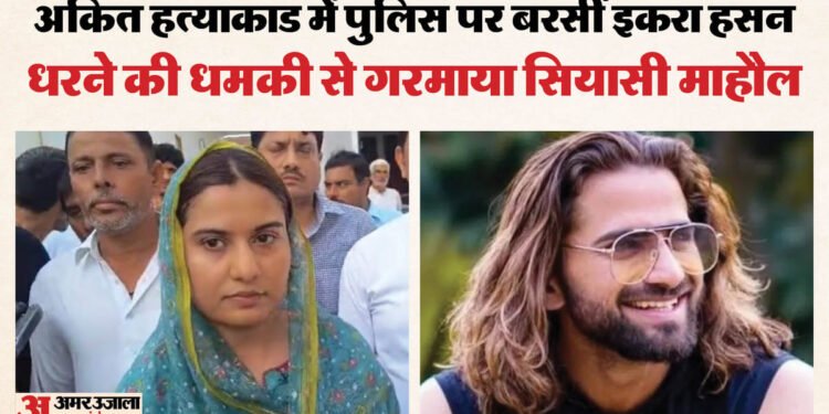 अंकित बालियान हत्याकांड पर गरमाई सियासत: सपा सांसद इकरा हसन बोलीं- जल्द खुलासा नहीं हुआ तो धरने पर बैठूंगी
