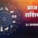 आज का राशिफल 31 अगस्त: सिंह और कुंभ राशि की बदल सकती है जिंदगी, नौकरी-व्यापार में मिल सकता है बड़ा आर्थिक लाभ