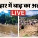 बिहार में बाढ़ का खतरा Live: नेपाल से प्रलय रात में ही पहुंच रहा बिहार; किस समय तक आएगा, बचाव की तैयारी देखें