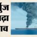 समुद्री गलियारों में बढ़ते खतरे: ओमान के पास टैंकर पर हमला, पांच भारतीय नाविकों को सुरक्षित निकाला गया